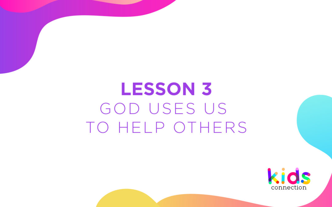 Lesson 3: “God Uses Us To Help Others”